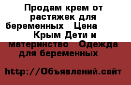 Продам крем от растяжек для беременных › Цена ­ 350 - Крым Дети и материнство » Одежда для беременных   